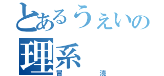 とあるうぇいの理系（冒涜）