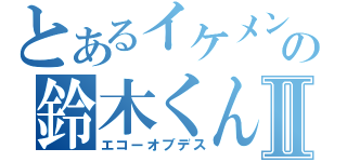 とあるイケメンの鈴木くんⅡ（エコーオブデス）