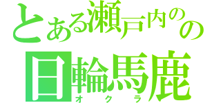 とある瀬戸内のの日輪馬鹿（オクラ）