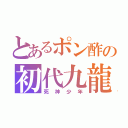 とあるポン酢の初代九龍★（死神少年）