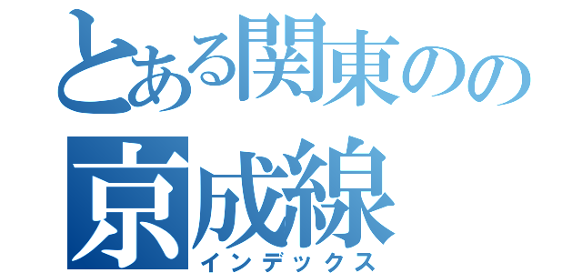 とある関東のの京成線（インデックス）