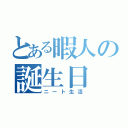 とある暇人の誕生日（ニート生活）