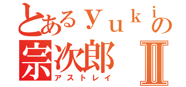 とあるｙｕｋｉの宗次郎Ⅱ（アストレイ）