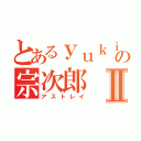 とあるｙｕｋｉの宗次郎Ⅱ（アストレイ）