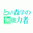 とある森学の無能力者（バカ）