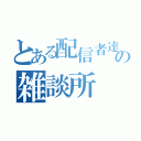 とある配信者達の雑談所（）