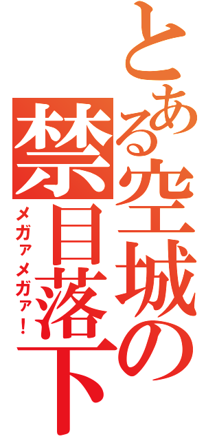 とある空城の禁目落下（メガァメガァ！）