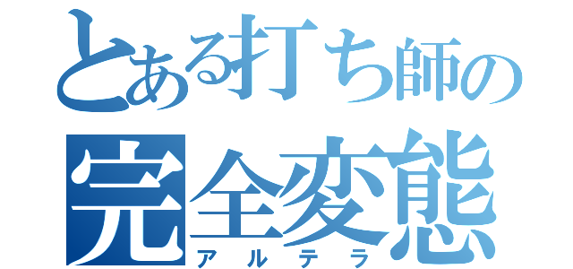 とある打ち師の完全変態（アルテラ）