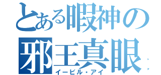 とある暇神の邪王真眼（イービル・アイ）