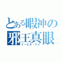 とある暇神の邪王真眼（イービル・アイ）