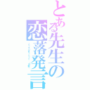 とある先生の恋落発言（こっそり言っとって。「日野」）