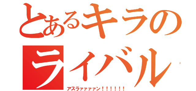 とあるキラのライバル（アスラァァァァン！！！！！！）