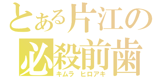 とある片江の必殺前歯（キムラ　ヒロアキ）