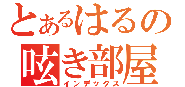 とあるはるの呟き部屋（インデックス）