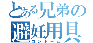 とある兄弟の避妊用具（コンドーム）