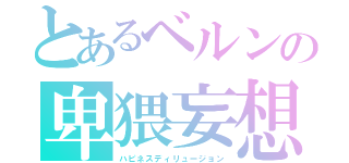 とあるベルンの卑猥妄想（ハピネスディリュージョン）