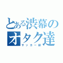 とある渋幕のオタク達（サッカー部）