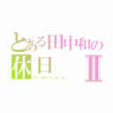 とある田中和の休日Ⅱ（アニメオナニーサッカー）