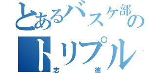 とあるバスケ部のトリプルエース（志徳）