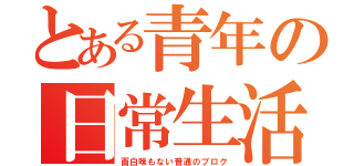 とある青年の日常生活（面白味もない普通のブログ）