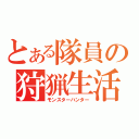 とある隊員の狩猟生活（モンスターハンター）