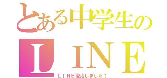 とある中学生のＬＩＮＥ復活（ＬＩＮＥ復活しました！）