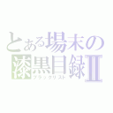 とある場末の漆黒目録Ⅱ（ブラックリスト）