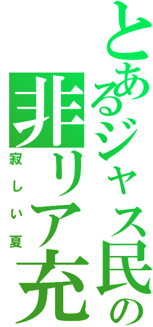 とあるジャス民の非リア充（寂しい夏）