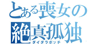 とある喪女の絶真孤独（ダイダラボッチ）