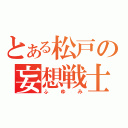 とある松戸の妄想戦士（ふゆみ）