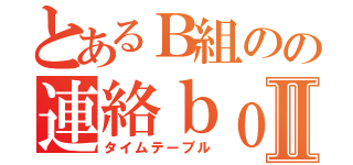 とあるＢ組のの連絡ｂｏｔⅡ（タイムテーブル）