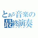 とある音楽の最終演奏（アンコール）