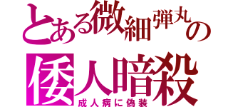 とある微細弾丸の倭人暗殺（成人病に偽装）