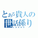 とある貴人の世話係り（しよもるぴ）