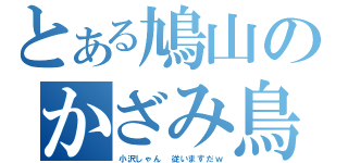 とある鳩山のかざみ鳥（小沢しゃん　従いますだｗ）