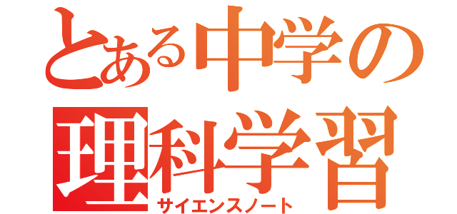 とある中学の理科学習（サイエンスノート）