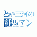 とある三河の種馬マン（パカラッパカラッ！ブルルン）