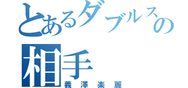 とあるダブルスの相手（義澤楽麗）