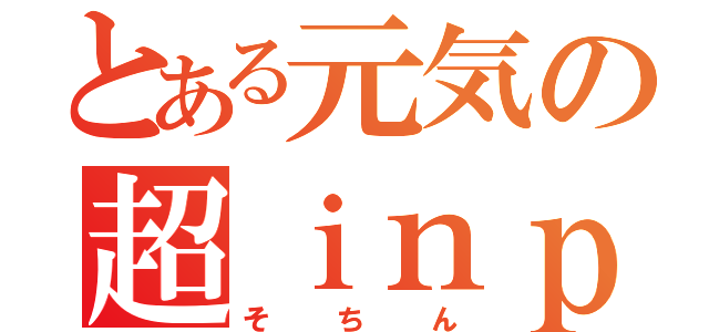 とある元気の超ｉｎｐｏ砲（そちん）