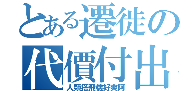 とある遷徙の代價付出（人類搭飛機好爽阿）