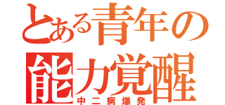 とある青年の能力覚醒（中二病爆発）