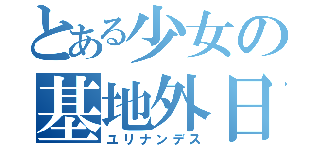 とある少女の基地外日常（ユリナンデス）