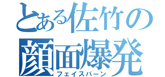 とある佐竹の顔面爆発（フェイスバーン）