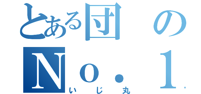 とある団のＮｏ．１（いじ丸）