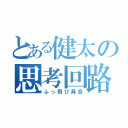 とある健太の思考回路（ふっ飛び具合）