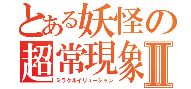 とある妖怪の超常現象Ⅱ（ミラクルイリュージョン）