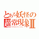 とある妖怪の超常現象Ⅱ（ミラクルイリュージョン）