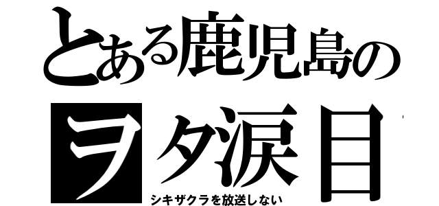 とある鹿児島のヲタ涙目（シキザクラを放送しない）