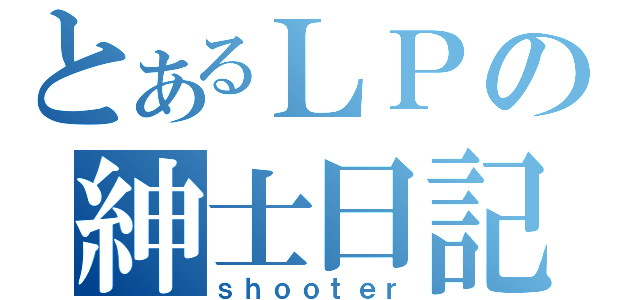 とあるＬＰの紳士日記（ｓｈｏｏｔｅｒ）