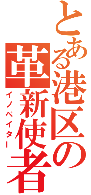 とある港区の革新使者（イノベイター）